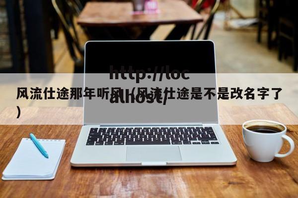 风流仕途那年听风（风流仕途是不是改名字了）