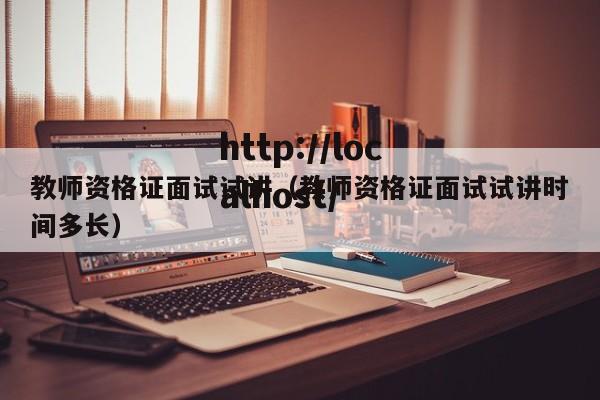 教师资格证面试试讲（教师资格证面试试讲时间多长）